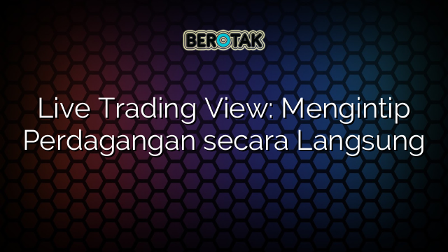 Live Trading View: Mengintip Perdagangan secara Langsung