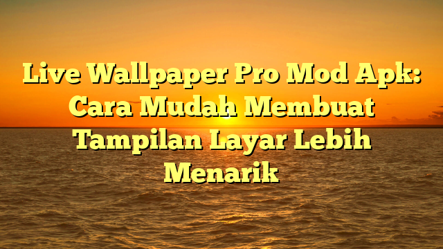 Live Wallpaper Pro Mod Apk: Cara Mudah Membuat Tampilan Layar Lebih Menarik