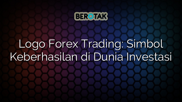 Logo Forex Trading: Simbol Keberhasilan di Dunia Investasi