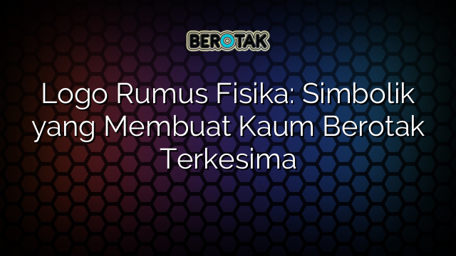 Logo Rumus Fisika: Simbolik yang Membuat Kaum Berotak Terkesima