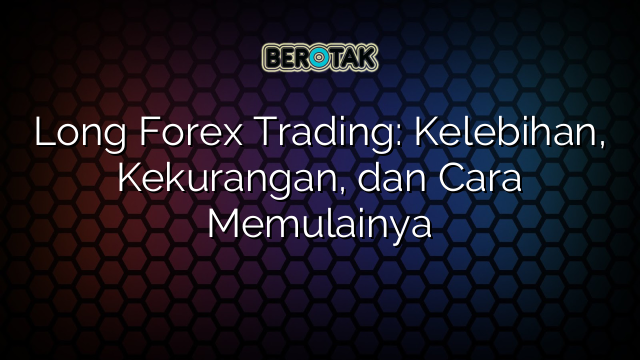 √ Long Forex Trading: Kelebihan, Kekurangan, Dan Cara Memulainya