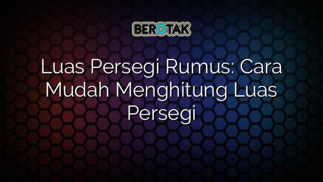 Luas Persegi Rumus: Cara Mudah Menghitung Luas Persegi