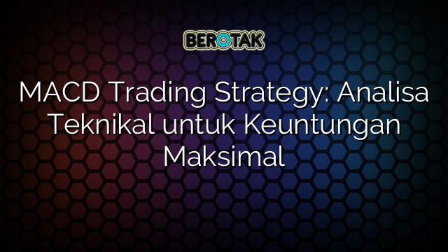 √ MACD Trading Strategy: Analisa Teknikal Untuk Keuntungan Maksimal