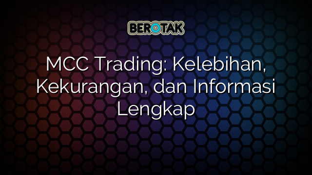 MCC Trading: Kelebihan, Kekurangan, dan Informasi Lengkap