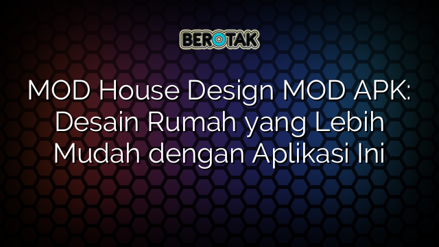 MOD House Design MOD APK: Desain Rumah yang Lebih Mudah dengan Aplikasi Ini