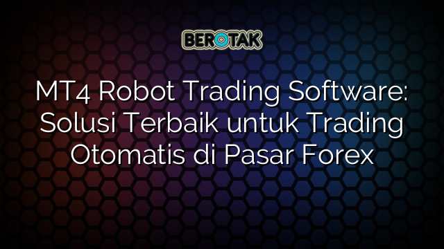 MT4 Robot Trading Software: Solusi Terbaik untuk Trading Otomatis di Pasar Forex