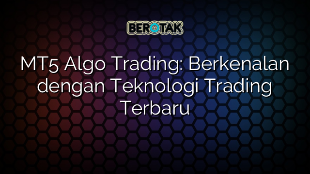 MT5 Algo Trading: Berkenalan dengan Teknologi Trading Terbaru