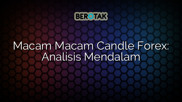 Macam Macam Candle Forex: Analisis Mendalam