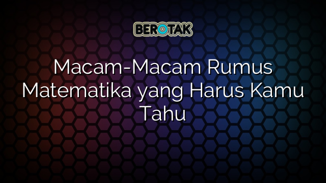 Macam-Macam Rumus Matematika yang Harus Kamu Tahu