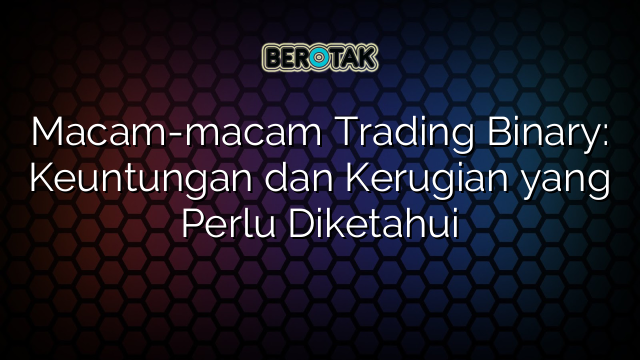 √ Macam-macam Trading Binary: Keuntungan Dan Kerugian Yang Perlu Diketahui