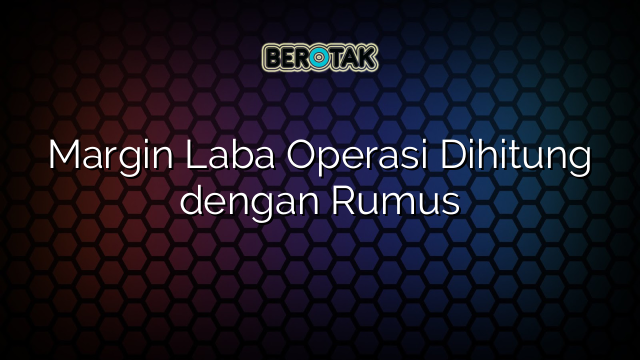 √ Margin Laba Operasi Dihitung Dengan Rumus