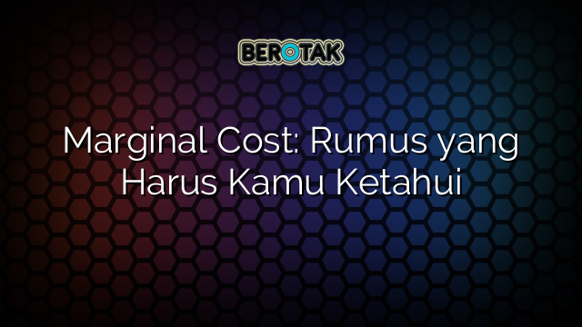 Marginal Cost: Rumus yang Harus Kamu Ketahui