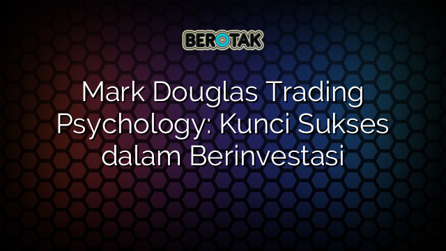 Mark Douglas Trading Psychology: Kunci Sukses dalam Berinvestasi