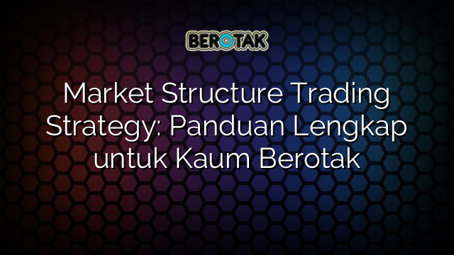 Market Structure Trading Strategy: Panduan Lengkap untuk Kaum Berotak