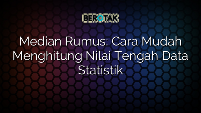 Median Rumus: Cara Mudah Menghitung Nilai Tengah Data Statistik