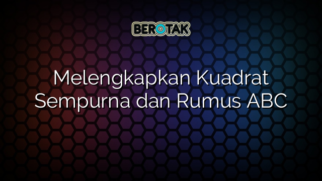 Melengkapkan Kuadrat Sempurna dan Rumus ABC