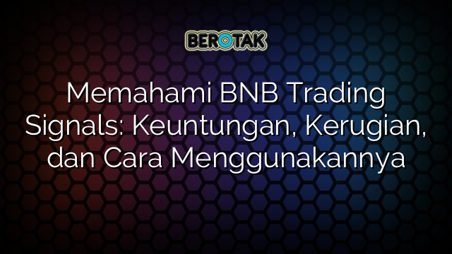 Memahami BNB Trading Signals: Keuntungan, Kerugian, dan Cara Menggunakannya