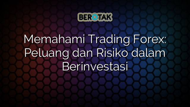 √ Memahami Trading Forex: Peluang Dan Risiko Dalam Berinvestasi