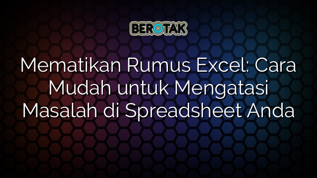 Mematikan Rumus Excel: Cara Mudah untuk Mengatasi Masalah di Spreadsheet Anda