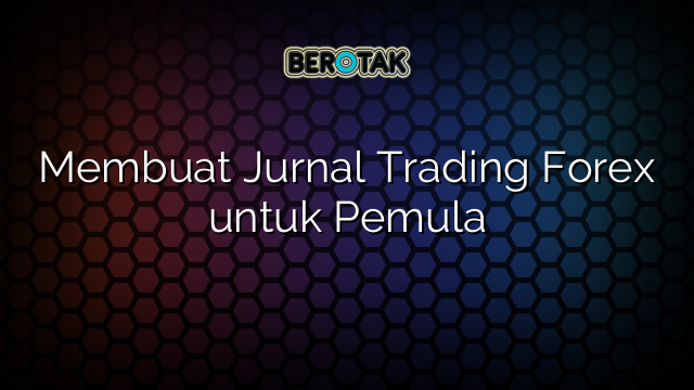 Membuat Jurnal Trading Forex untuk Pemula