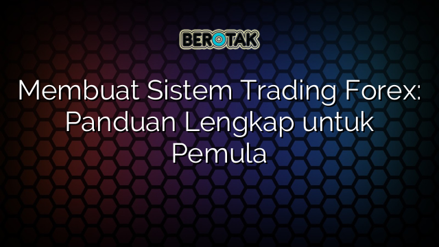 √ Membuat Sistem Trading Forex: Panduan Lengkap Untuk Pemula