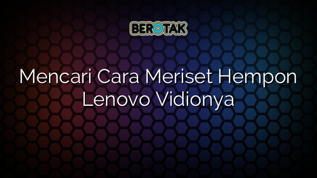 Mencari Cara Meriset Hempon Lenovo Vidionya