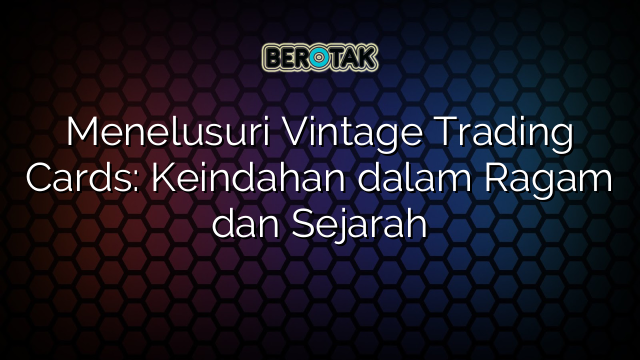 Menelusuri Vintage Trading Cards Keindahan Dalam Ragam Dan Sejarah