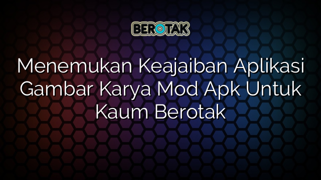 Menemukan Keajaiban Aplikasi Gambar Karya Mod Apk Untuk Kaum Berotak