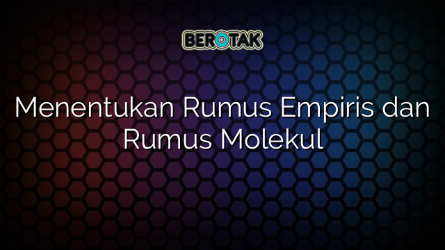 Menentukan Rumus Empiris dan Rumus Molekul