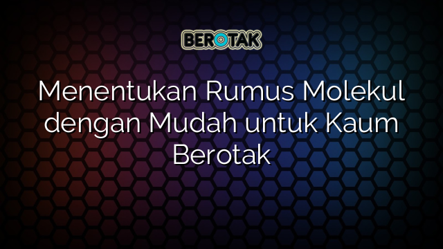 Menentukan Rumus Molekul dengan Mudah untuk Kaum Berotak