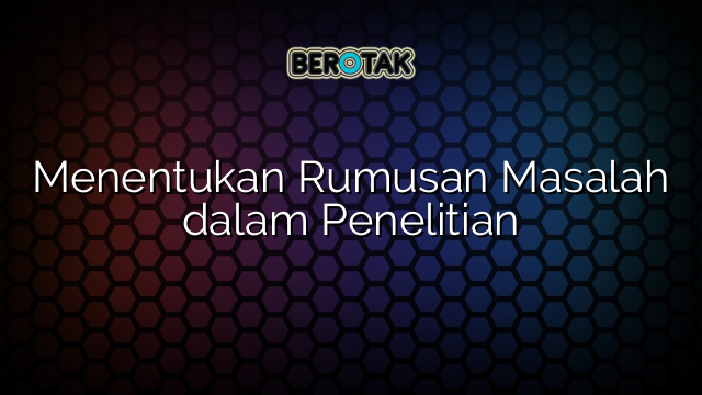 Menentukan Rumusan Masalah dalam Penelitian