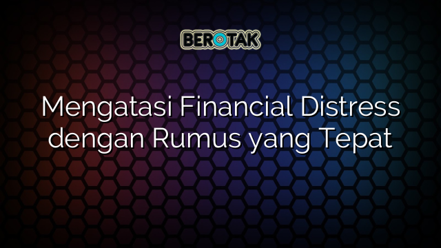 Mengatasi Financial Distress dengan Rumus yang Tepat