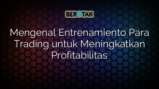 Mengenal Entrenamiento Para Trading untuk Meningkatkan Profitabilitas