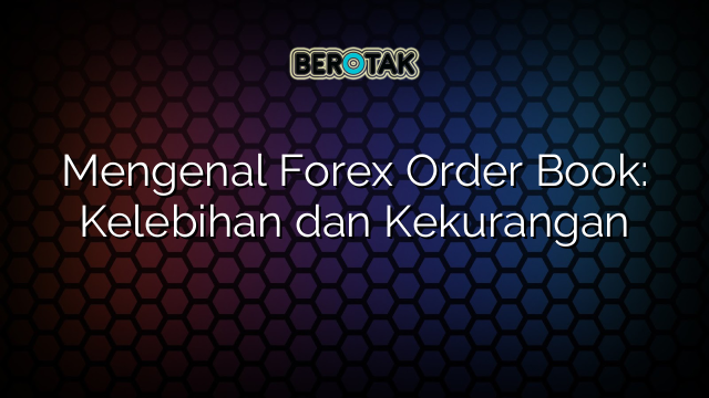 Mengenal Forex Order Book: Kelebihan dan Kekurangan