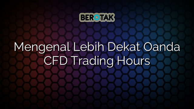 Mengenal Lebih Dekat Oanda CFD Trading Hours