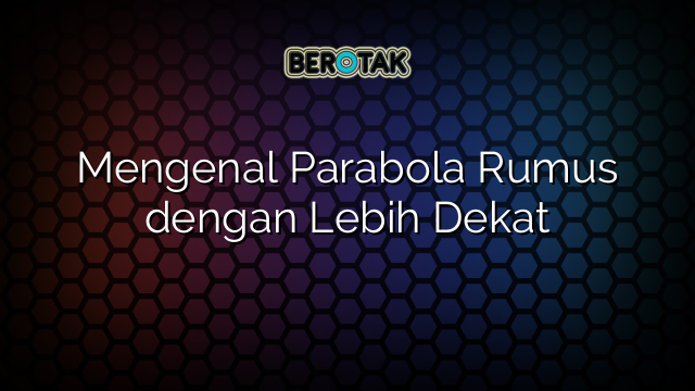 Mengenal Parabola Rumus dengan Lebih Dekat