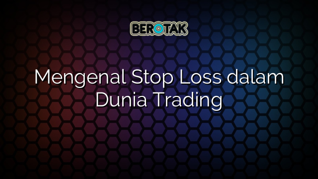 Mengenal Stop Loss dalam Dunia Trading