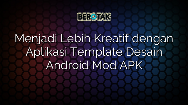 Menjadi Lebih Kreatif dengan Aplikasi Template Desain Android Mod APK