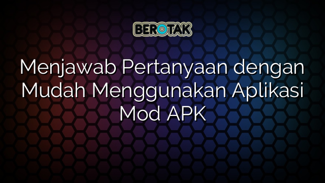 Menjawab Pertanyaan dengan Mudah Menggunakan Aplikasi Mod APK