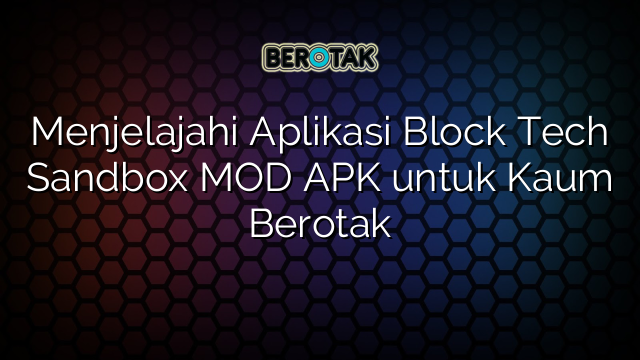 Menjelajahi Aplikasi Block Tech Sandbox MOD APK untuk Kaum Berotak