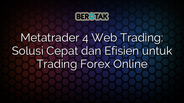 √ Metatrader 4 Web Trading: Solusi Cepat Dan Efisien Untuk Trading ...