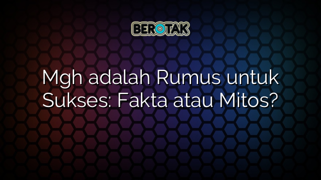 Mgh adalah Rumus untuk Sukses: Fakta atau Mitos?