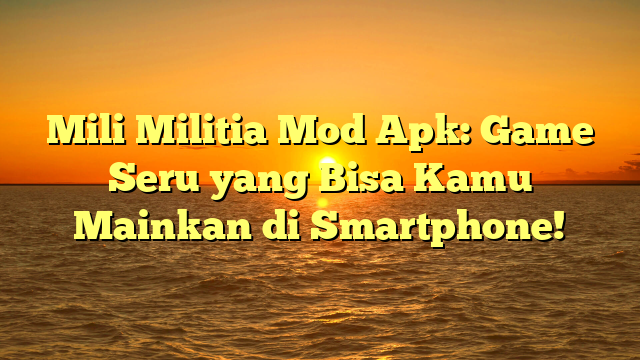 Mili Militia Mod Apk: Game Seru yang Bisa Kamu Mainkan di Smartphone!