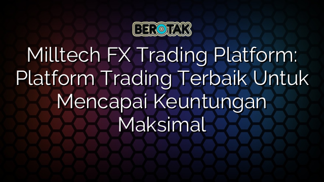 Milltech FX Trading Platform: Platform Trading Terbaik Untuk Mencapai Keuntungan Maksimal