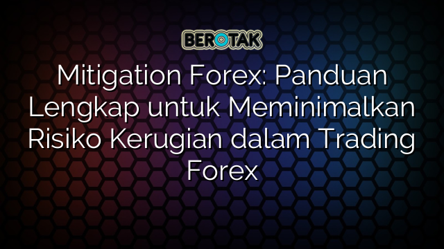 Mitigation Forex: Panduan Lengkap untuk Meminimalkan Risiko Kerugian dalam Trading Forex