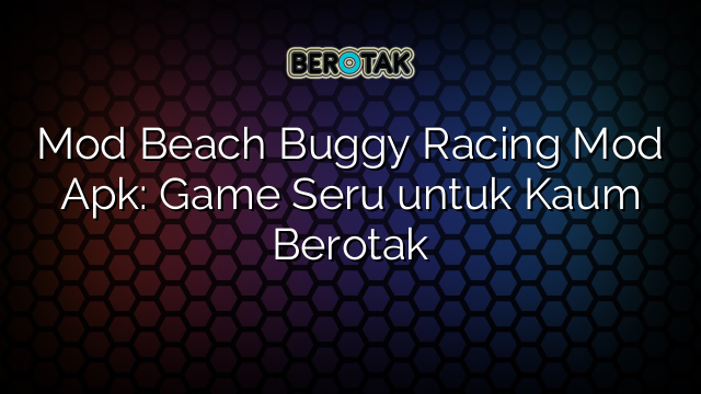 Mod Beach Buggy Racing Mod Apk: Game Seru untuk Kaum Berotak