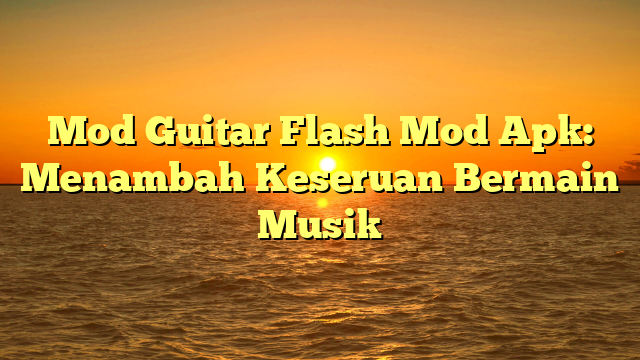 Mod Guitar Flash Mod Apk: Menambah Keseruan Bermain Musik