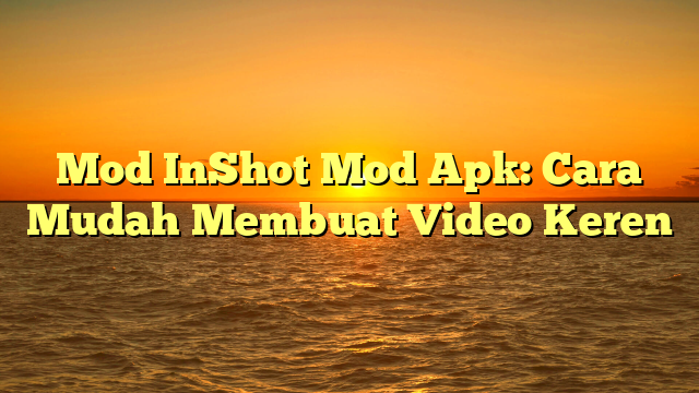 Mod InShot Mod Apk: Cara Mudah Membuat Video Keren