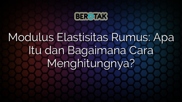 Modulus Elastisitas Rumus: Apa Itu dan Bagaimana Cara Menghitungnya?