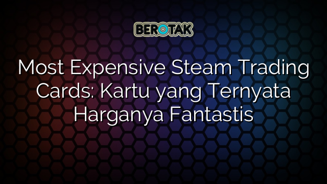 Most Expensive Steam Trading Cards: Kartu yang Ternyata Harganya Fantastis